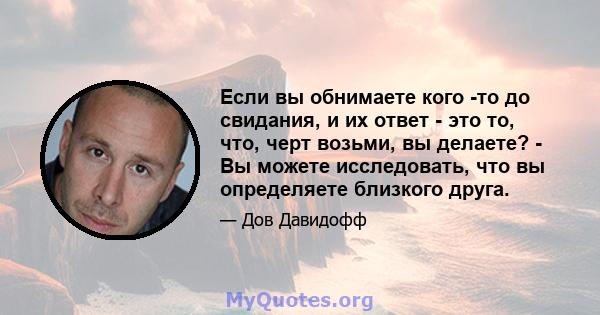 Если вы обнимаете кого -то до свидания, и их ответ - это то, что, черт возьми, вы делаете? - Вы можете исследовать, что вы определяете близкого друга.