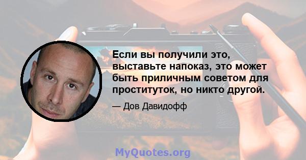 Если вы получили это, выставьте напоказ, это может быть приличным советом для проституток, но никто другой.