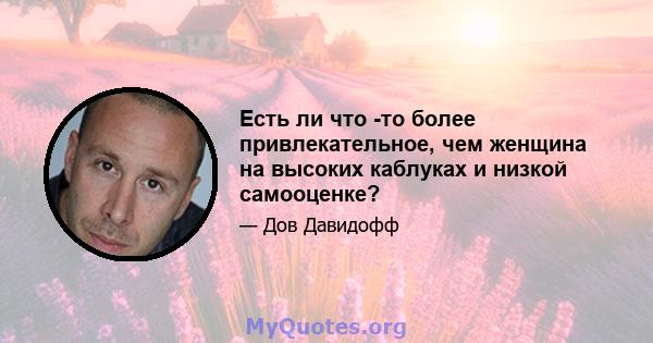 Есть ли что -то более привлекательное, чем женщина на высоких каблуках и низкой самооценке?