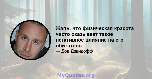 Жаль, что физическая красота часто оказывает такое негативное влияние на его обитателя.