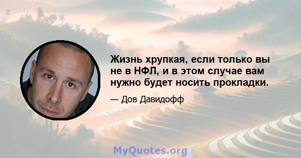 Жизнь хрупкая, если только вы не в НФЛ, и в этом случае вам нужно будет носить прокладки.