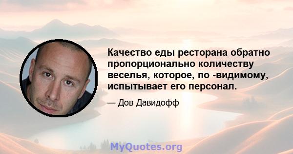 Качество еды ресторана обратно пропорционально количеству веселья, которое, по -видимому, испытывает его персонал.