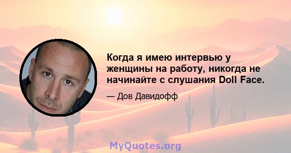 Когда я имею интервью у женщины на работу, никогда не начинайте с слушания Doll Face.