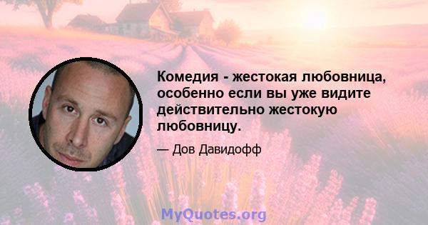 Комедия - жестокая любовница, особенно если вы уже видите действительно жестокую любовницу.