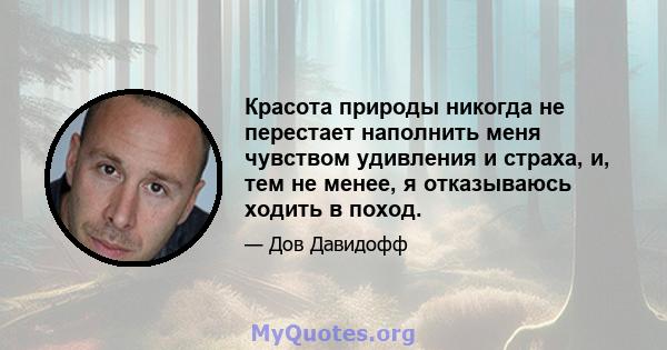 Красота природы никогда не перестает наполнить меня чувством удивления и страха, и, тем не менее, я отказываюсь ходить в поход.