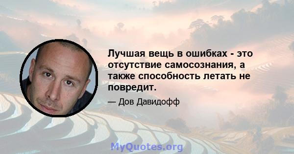 Лучшая вещь в ошибках - это отсутствие самосознания, а также способность летать не повредит.