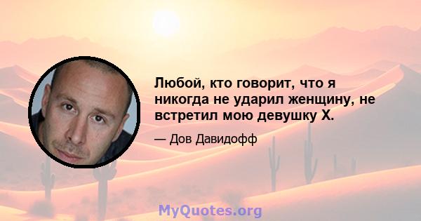 Любой, кто говорит, что я никогда не ударил женщину, не встретил мою девушку X.