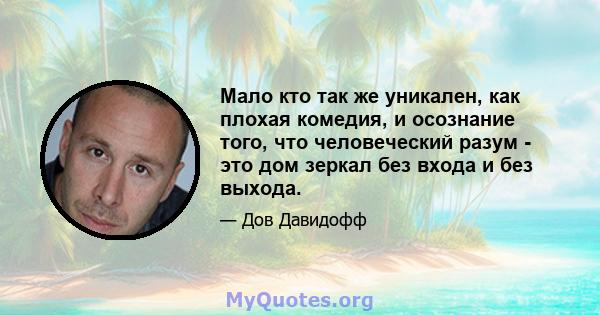 Мало кто так же уникален, как плохая комедия, и осознание того, что человеческий разум - это дом зеркал без входа и без выхода.