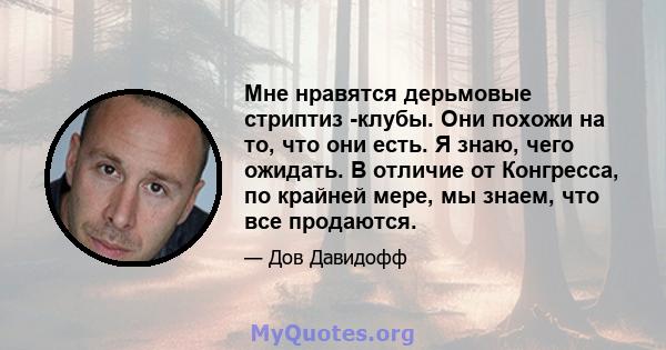 Мне нравятся дерьмовые стриптиз -клубы. Они похожи на то, что они есть. Я знаю, чего ожидать. В отличие от Конгресса, по крайней мере, мы знаем, что все продаются.