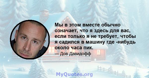 Мы в этом вместе обычно означает, что я здесь для вас, если только я не требует, чтобы я садился в машину где -нибудь около часа пик.