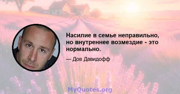 Насилие в семье неправильно, но внутреннее возмездие - это нормально.