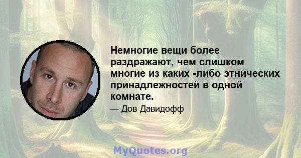 Немногие вещи более раздражают, чем слишком многие из каких -либо этнических принадлежностей в одной комнате.