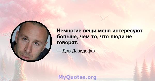 Немногие вещи меня интересуют больше, чем то, что люди не говорят.