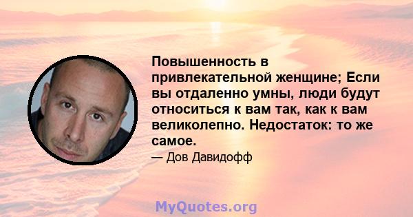 Повышенность в привлекательной женщине; Если вы отдаленно умны, люди будут относиться к вам так, как к вам великолепно. Недостаток: то же самое.