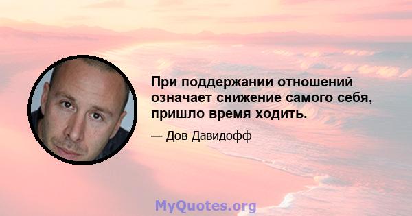 При поддержании отношений означает снижение самого себя, пришло время ходить.