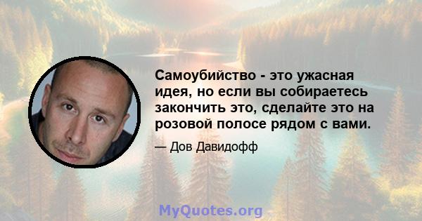 Самоубийство - это ужасная идея, но если вы собираетесь закончить это, сделайте это на розовой полосе рядом с вами.