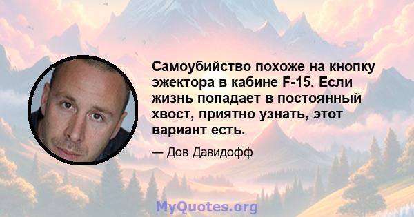 Самоубийство похоже на кнопку эжектора в кабине F-15. Если жизнь попадает в постоянный хвост, приятно узнать, этот вариант есть.