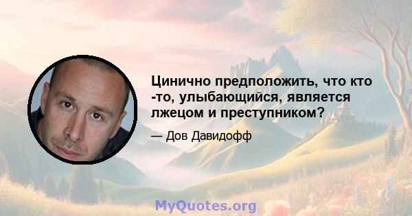 Цинично предположить, что кто -то, улыбающийся, является лжецом и преступником?