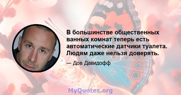 В большинстве общественных ванных комнат теперь есть автоматические датчики туалета. Людям даже нельзя доверять.