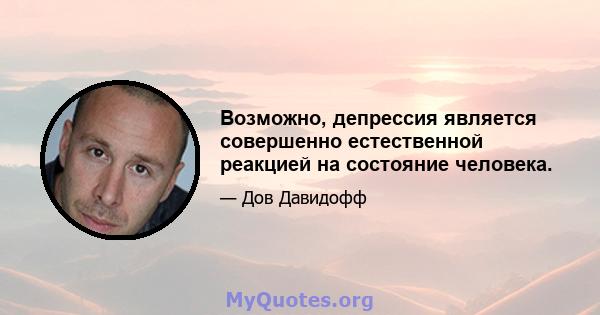 Возможно, депрессия является совершенно естественной реакцией на состояние человека.