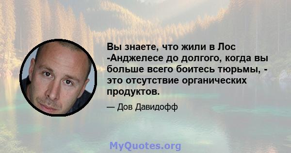 Вы знаете, что жили в Лос -Анджелесе до долгого, когда вы больше всего боитесь тюрьмы, - это отсутствие органических продуктов.