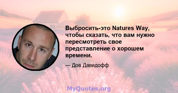 Выбросить-это Natures Way, чтобы сказать, что вам нужно пересмотреть свое представление о хорошем времени.