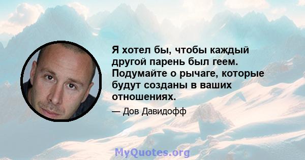 Я хотел бы, чтобы каждый другой парень был геем. Подумайте о рычаге, которые будут созданы в ваших отношениях.