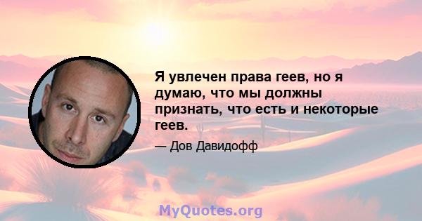 Я увлечен права геев, но я думаю, что мы должны признать, что есть и некоторые геев.