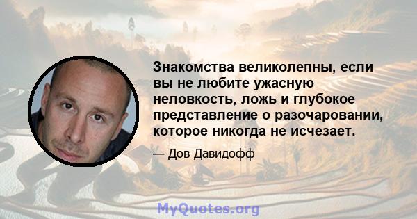 Знакомства великолепны, если вы не любите ужасную неловкость, ложь и глубокое представление о разочаровании, которое никогда не исчезает.