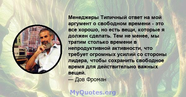 Менеджеры Типичный ответ на мой аргумент о свободном времени - это все хорошо, но есть вещи, которые я должен сделать. Тем не менее, мы тратим столько времени в непродуктивной активности, что требует огромных усилий со