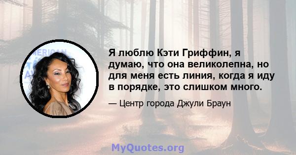 Я люблю Кэти Гриффин, я думаю, что она великолепна, но для меня есть линия, когда я иду в порядке, это слишком много.