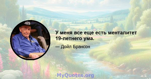 У меня все еще есть менталитет 19-летнего ума.