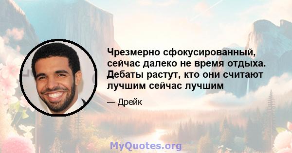 Чрезмерно сфокусированный, сейчас далеко не время отдыха. Дебаты растут, кто они считают лучшим сейчас лучшим