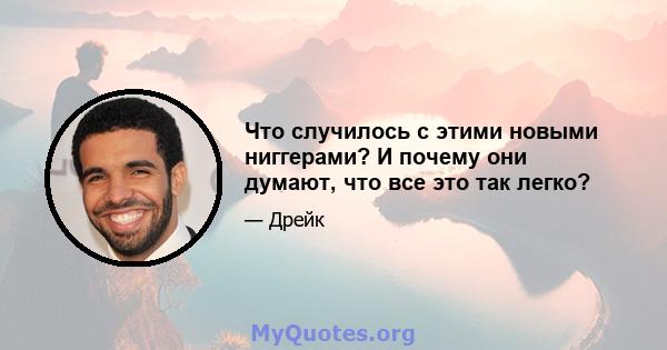 Что случилось с этими новыми ниггерами? И почему они думают, что все это так легко?