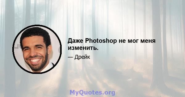 Даже Photoshop не мог меня изменить.