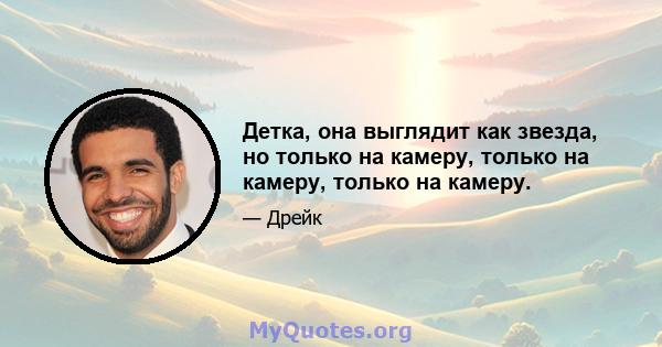 Детка, она выглядит как звезда, но только на камеру, только на камеру, только на камеру.