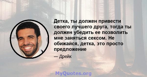 Детка, ты должен привести своего лучшего друга, тогда ты должен убедить ее позволить мне заняться сексом. Не обижайся, детка, это просто предложение