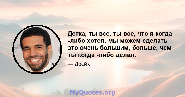 Детка, ты все, ты все, что я когда -либо хотел, мы можем сделать это очень большим, больше, чем ты когда -либо делал.