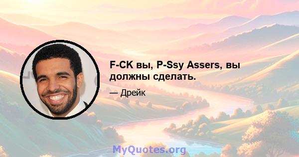 F-CK вы, P-Ssy Assers, вы должны сделать.