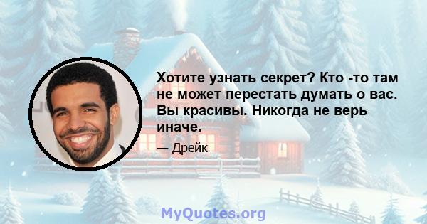 Хотите узнать секрет? Кто -то там не может перестать думать о вас. Вы красивы. Никогда не верь иначе.