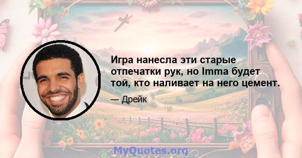 Игра нанесла эти старые отпечатки рук, но Imma будет той, кто наливает на него цемент.