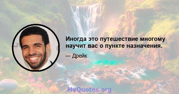 Иногда это путешествие многому научит вас о пункте назначения.