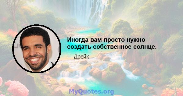 Иногда вам просто нужно создать собственное солнце.