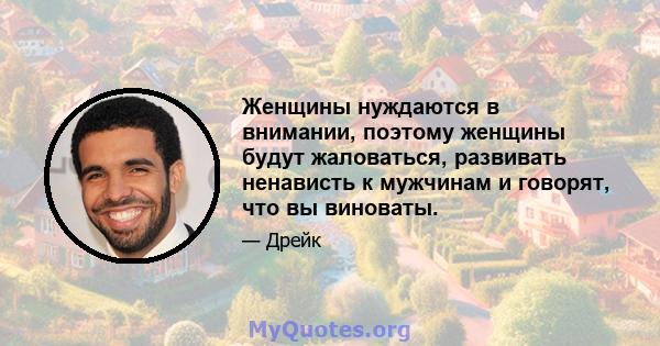 Женщины нуждаются в внимании, поэтому женщины будут жаловаться, развивать ненависть к мужчинам и говорят, что вы виноваты.