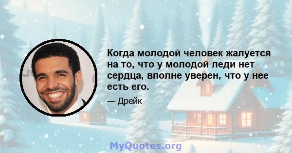 Когда молодой человек жалуется на то, что у молодой леди нет сердца, вполне уверен, что у нее есть его.