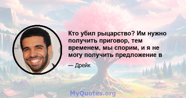 Кто убил рыцарство? Им нужно получить приговор, тем временем, мы спорим, и я не могу получить предложение в