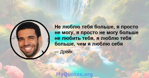 Не люблю тебя больше, я просто не могу, я просто не могу больше не любить тебя, я люблю тебя больше, чем я люблю себя