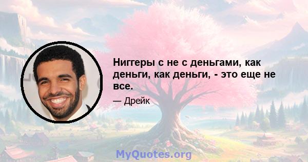 Ниггеры с не с деньгами, как деньги, как деньги, - это еще не все.