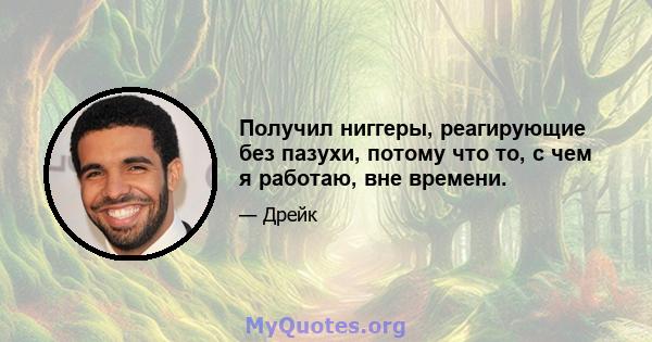 Получил ниггеры, реагирующие без пазухи, потому что то, с чем я работаю, вне времени.