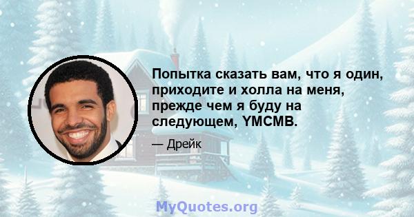 Попытка сказать вам, что я один, приходите и холла на меня, прежде чем я буду на следующем, YMCMB.